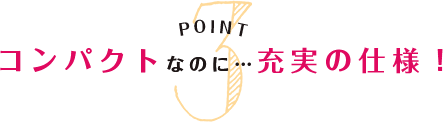 コンパクトなのに・・・充実の仕様！