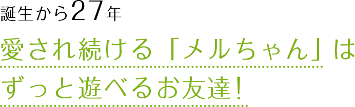 誕生から27年愛され続ける「メルちゃん」はずっと遊べるお友達！