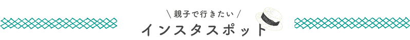 親子で行きたいインスタスポット