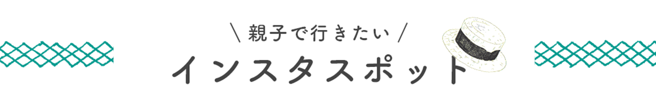 親子で行きたいインスタスポット