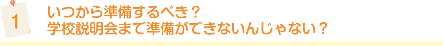 いつから準備するべき？　学校説明会まで準備ができないんじゃない？