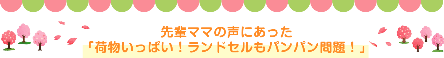 先輩ママの声にあった「荷物いっぱい！ランドセルもパンパン問題！」