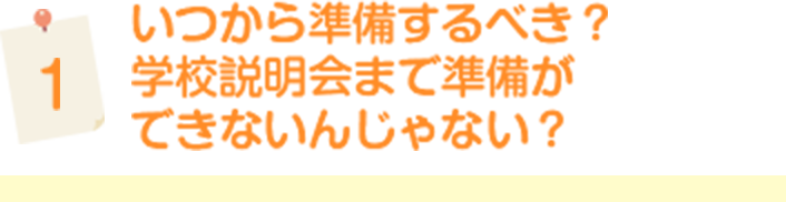 いつから準備するべき？　学校説明会まで準備ができないんじゃない？