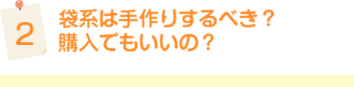 袋系は手作りするべき？　購入でもいいの？