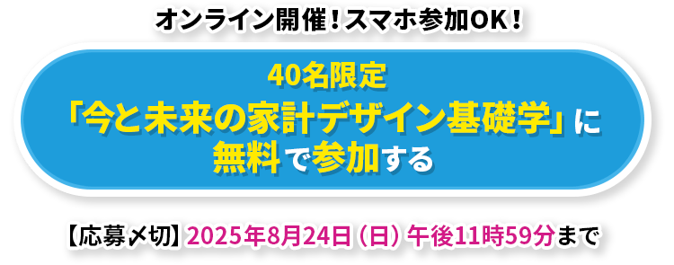 40名限定「今と未来の家計デザイン基礎学」に無料で参加する 【応募〆切】2025年8月24日（日）午後11時59分まで