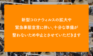 新型コロナウィルスの拡大や緊急事態宣言に伴い、十分な準備が整わないために中止とさせていただきます