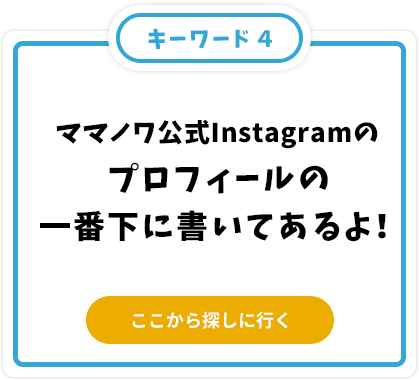 ママノワ公式Instagramのプロフィールの一番下に書いてあるよ！