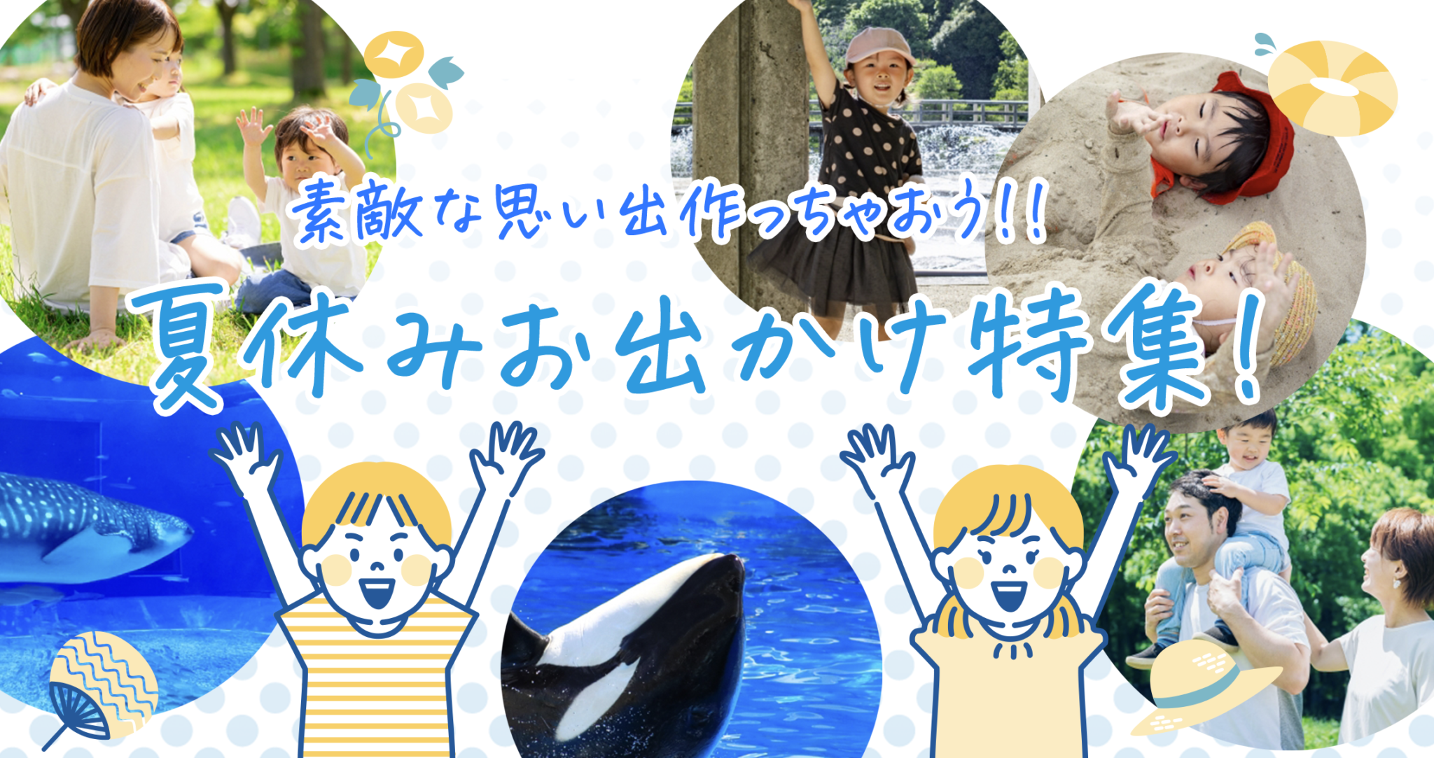 素敵な思い出作っちゃおう!！ 夏休みお出かけ特集!