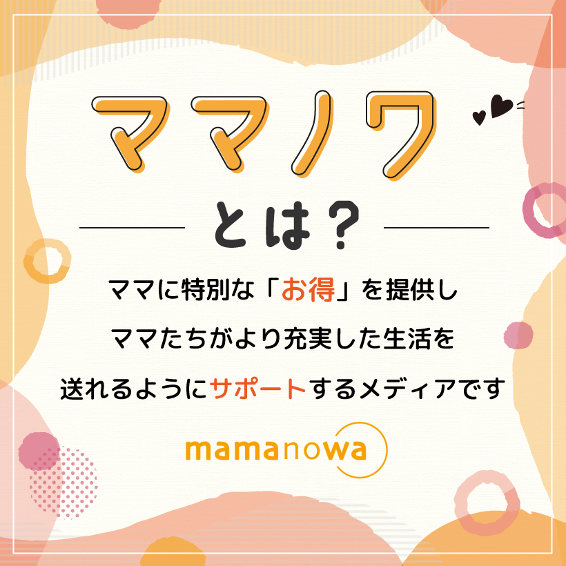 ママノワとは？ママに特別な「お得」を提供し ママたちがより充実した生活を 送れるようにサポートするメディアです mamanowa